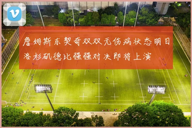 詹姆斯东契奇双双无伤病状态明日洛杉矶德比强强对决即将上演
