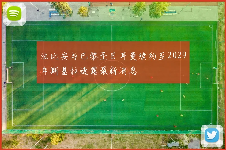 法比安与巴黎圣日耳曼续约至2029年斯基拉透露最新消息