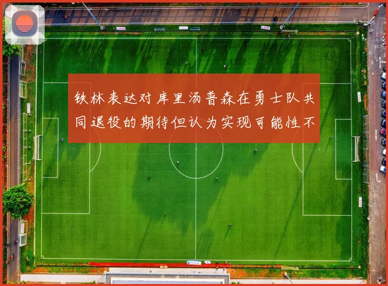 铁林表达对库里汤普森在勇士队共同退役的期待但认为实现可能性不大