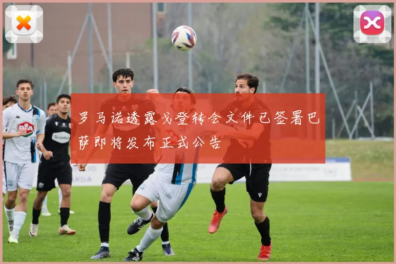 罗马诺透露戈登转会文件已签署巴萨即将发布正式公告