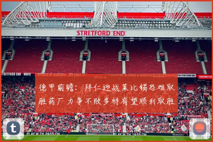 德甲前瞻：拜仁迎战莱比锡恐难取胜药厂力争不败多特有望顺利取胜