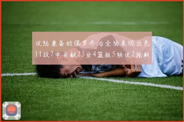 攻防兼备的保罗乔治全场表现出色11投7中贡献23分4篮板5助攻2抢断1盖帽正负值高达25