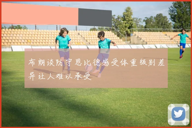 布朗谈防守恩比德感受体重级别差异让人难以承受